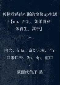 被拯救系统打断的愉快np生活(np、产乳,姐弟骨科、体育生、高干)