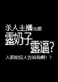 杀人主播也要露奶子露逼?入职前没人告诉我啊!?【R18G】