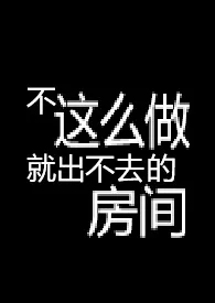 不这幺做就出不去的房间 【R18G】